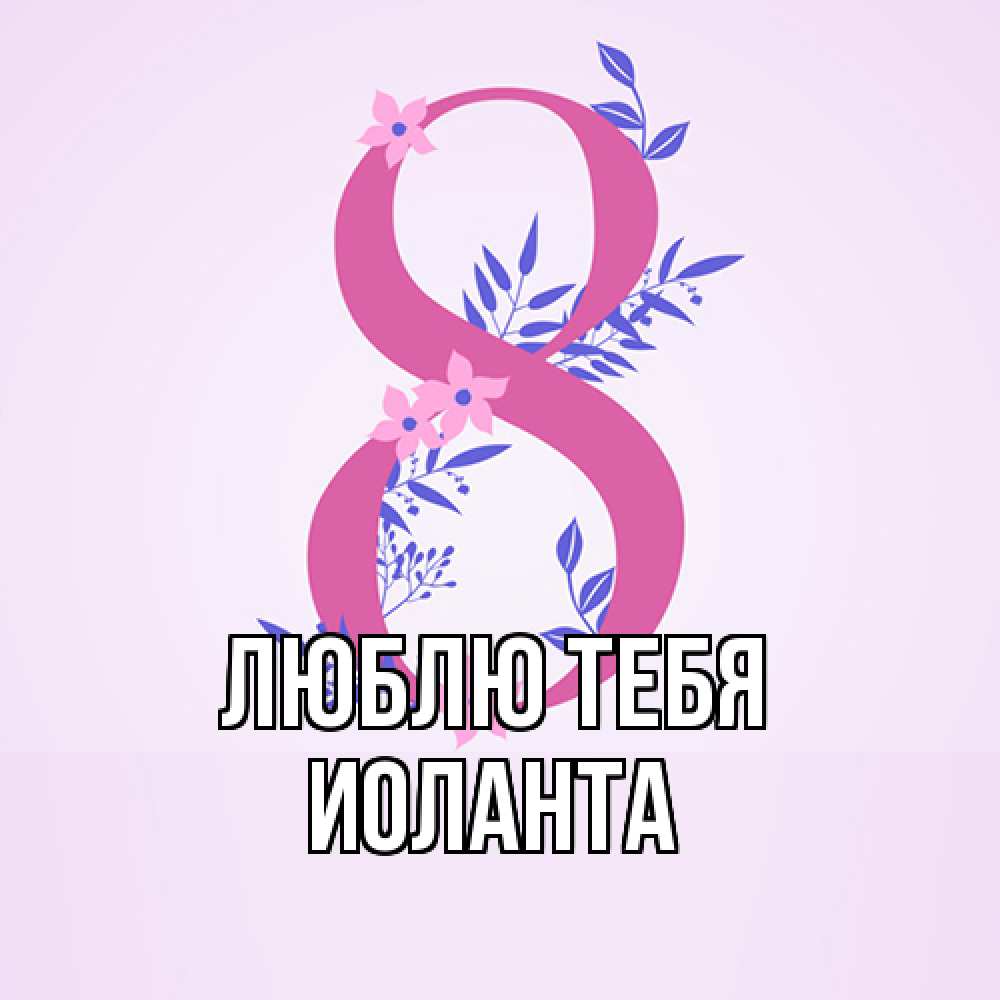 Открытка на каждый день с именем, Иоланта Люблю тебя международный женский день Прикольная открытка с пожеланием онлайн скачать бесплатно 