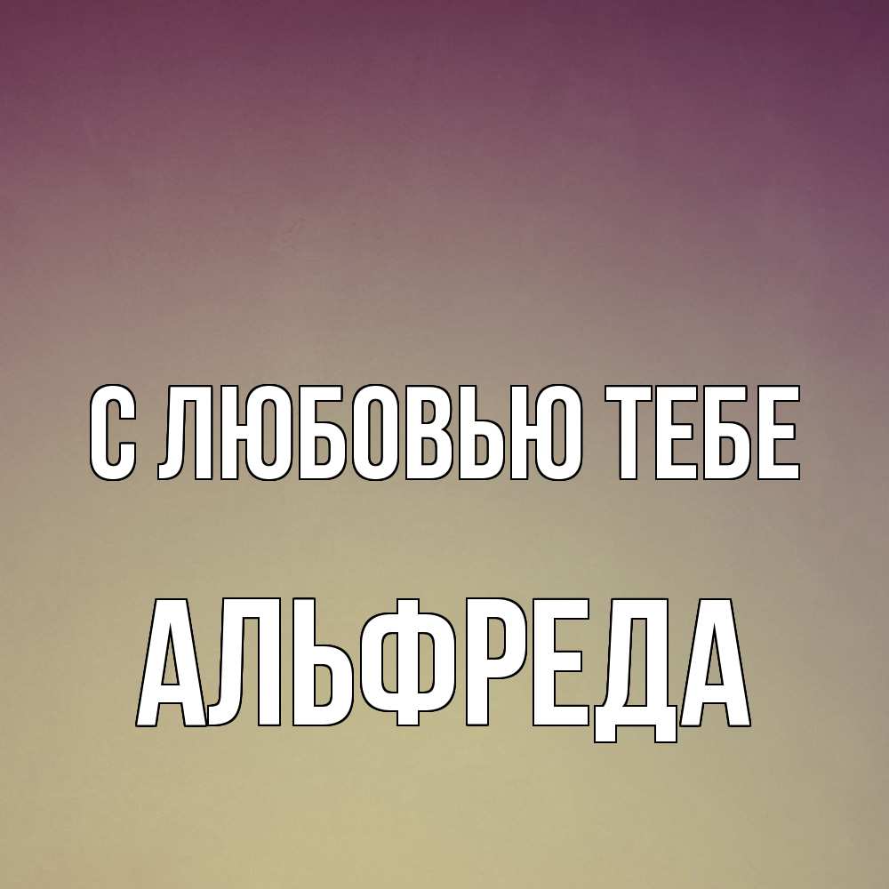 Открытка на каждый день с именем, Альфреда С любовью тебе для любимой Прикольная открытка с пожеланием онлайн скачать бесплатно 