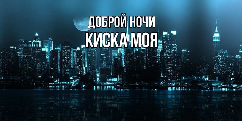 Открытка на каждый день с именем, Киска-моя Доброй ночи городской пейзаж Прикольная открытка с пожеланием онлайн скачать бесплатно 