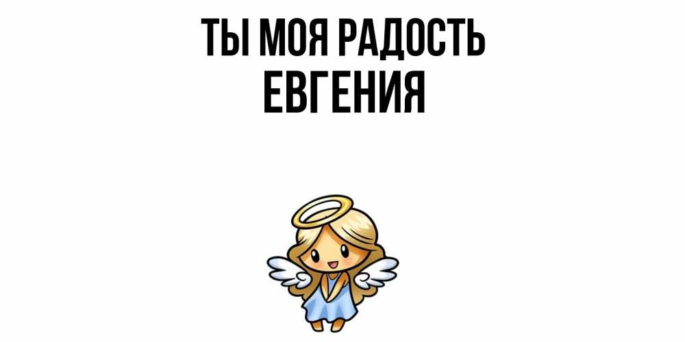 Открытка на каждый день с именем, Евгения Ты моя радость ангел Прикольная открытка с пожеланием онлайн скачать бесплатно 