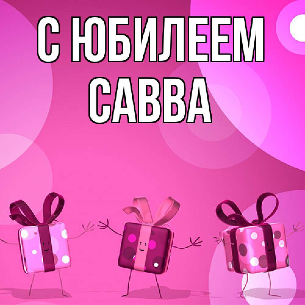 Открытка на каждый день с именем, Савва C юбилеем подарки с ножкам Прикольная открытка с пожеланием онлайн скачать бесплатно 