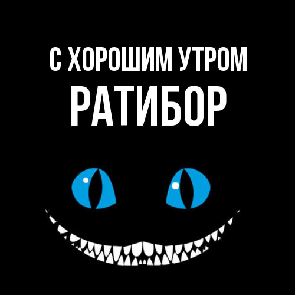 Открытка на каждый день с именем, Ратибор С хорошим утром голубые глаза и зубки Прикольная открытка с пожеланием онлайн скачать бесплатно 