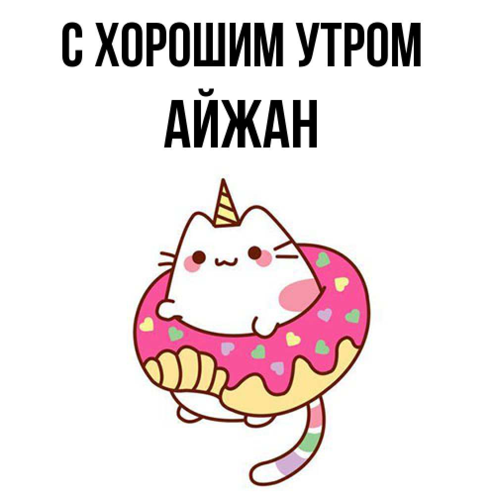 Открытка на каждый день с именем, Айжан С хорошим утром кот в бублике Прикольная открытка с пожеланием онлайн скачать бесплатно 
