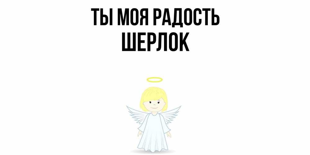 Открытка на каждый день с именем, Шерлок Ты моя радость ангел Прикольная открытка с пожеланием онлайн скачать бесплатно 