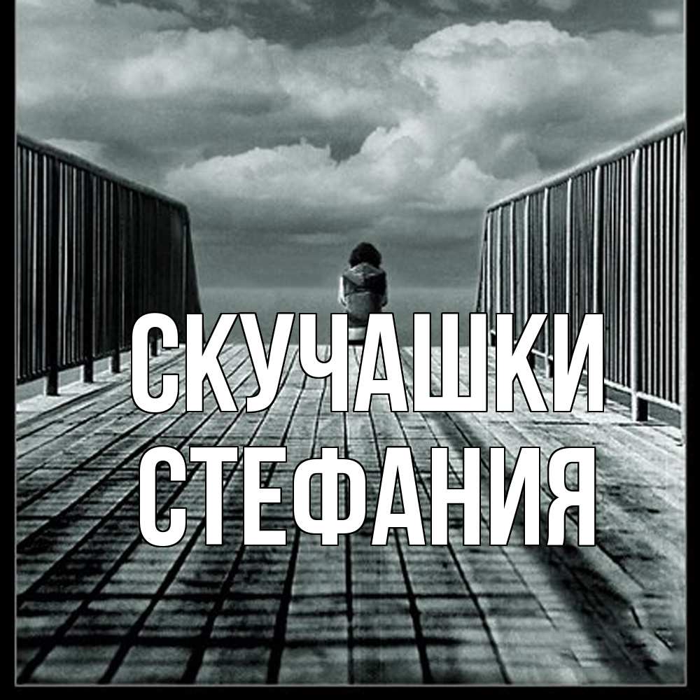 Открытка на каждый день с именем, Стефания Скучашки грусть 2 Прикольная открытка с пожеланием онлайн скачать бесплатно 