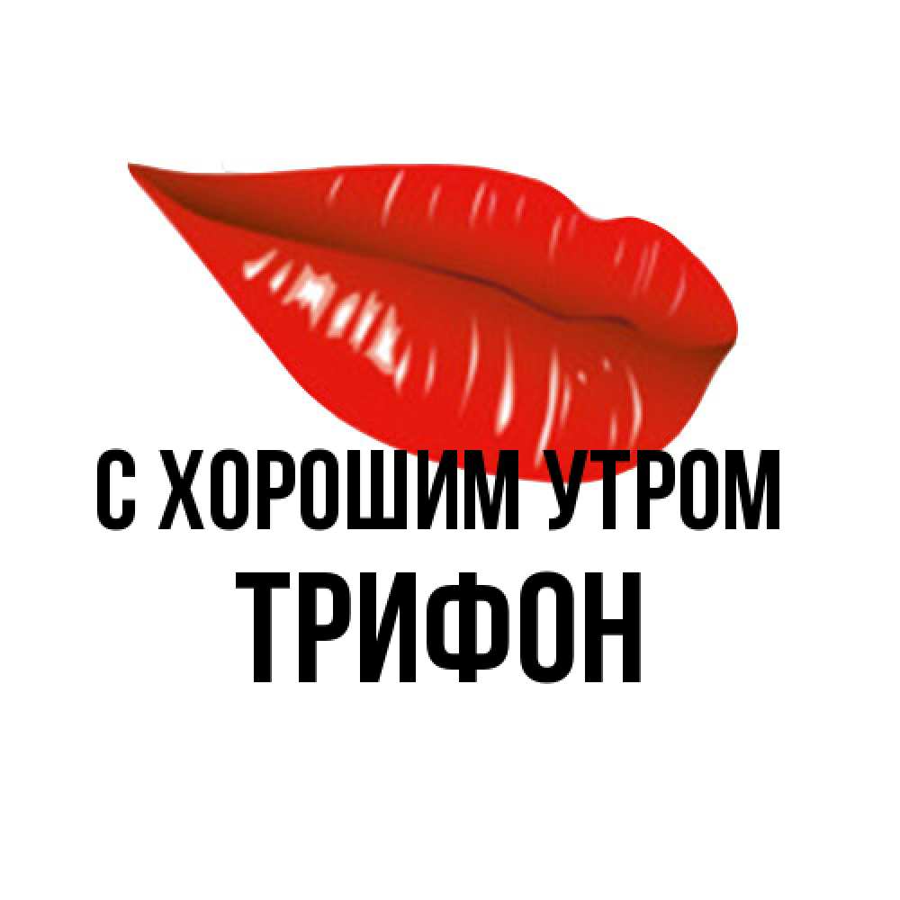 Открытка на каждый день с именем, Трифон С хорошим утром утрешний поцелуй Прикольная открытка с пожеланием онлайн скачать бесплатно 