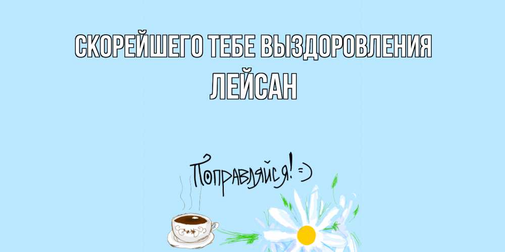 Открытка на каждый день с именем, Лейсан Скорейшего тебе выздоровления чай Прикольная открытка с пожеланием онлайн скачать бесплатно 
