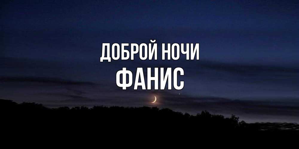 Открытка на каждый день с именем, Фанис Доброй ночи месяц Прикольная открытка с пожеланием онлайн скачать бесплатно 