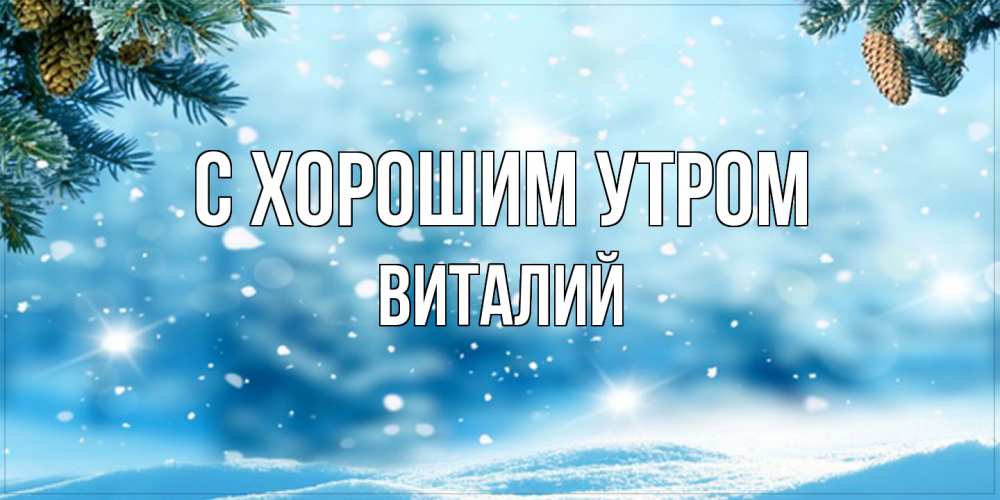 Открытка на каждый день с именем, Виталий С хорошим утром зимнее доброе утро Прикольная открытка с пожеланием онлайн скачать бесплатно 
