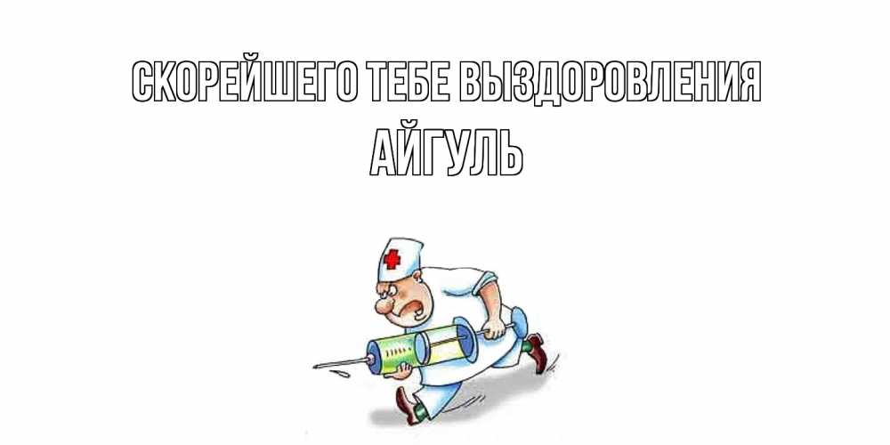 Открытка на каждый день с именем, Айгуль Скорейшего тебе выздоровления прикольные открытки не болей Прикольная открытка с пожеланием онлайн скачать бесплатно 