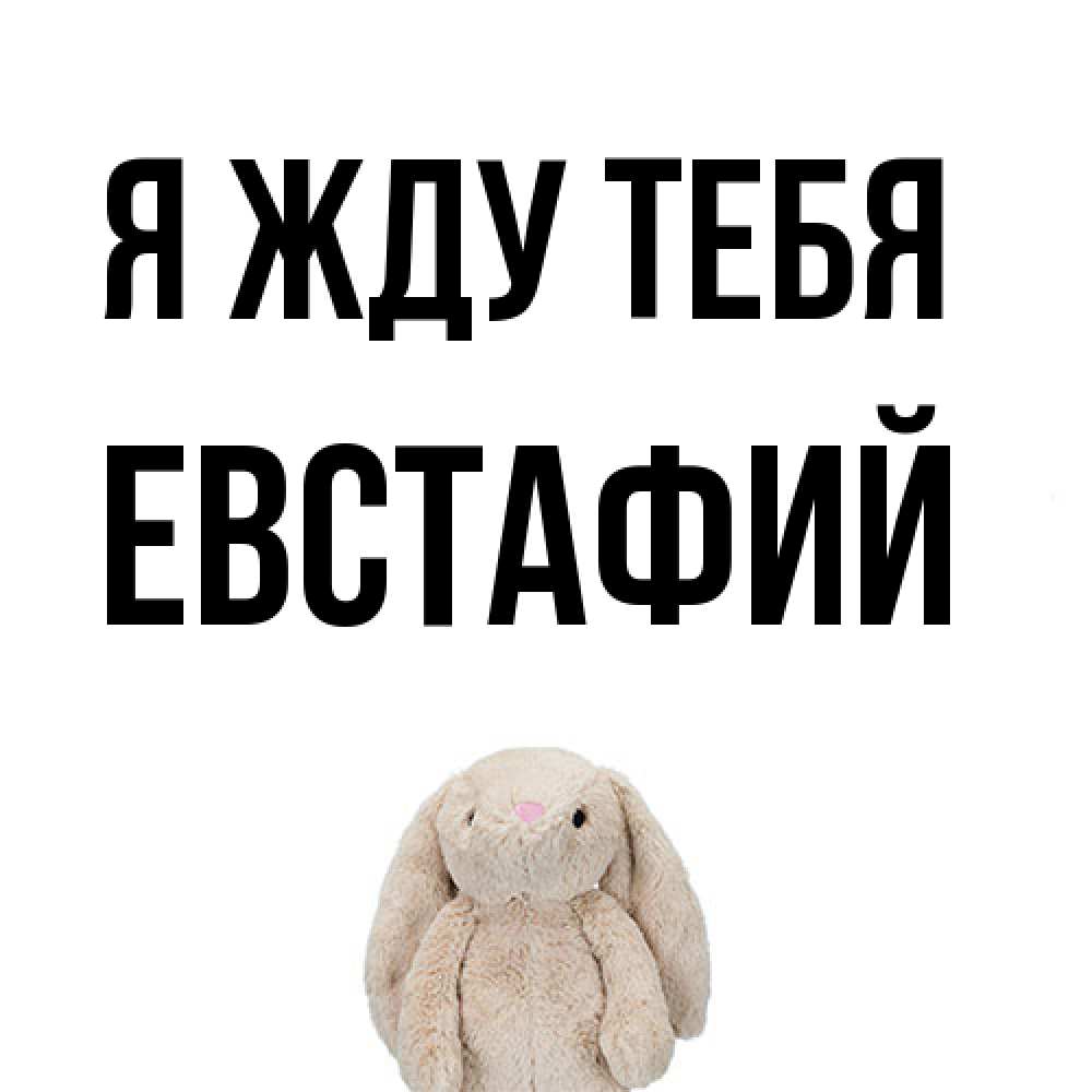Открытка на каждый день с именем, Евстафий Я жду тебя открытки с текстами и подписями Прикольная открытка с пожеланием онлайн скачать бесплатно 