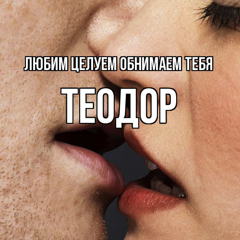 Открытка на каждый день с именем, Теодор Любим целуем обнимаем тебя поцелуй с подписью Прикольная открытка с пожеланием онлайн скачать бесплатно 
