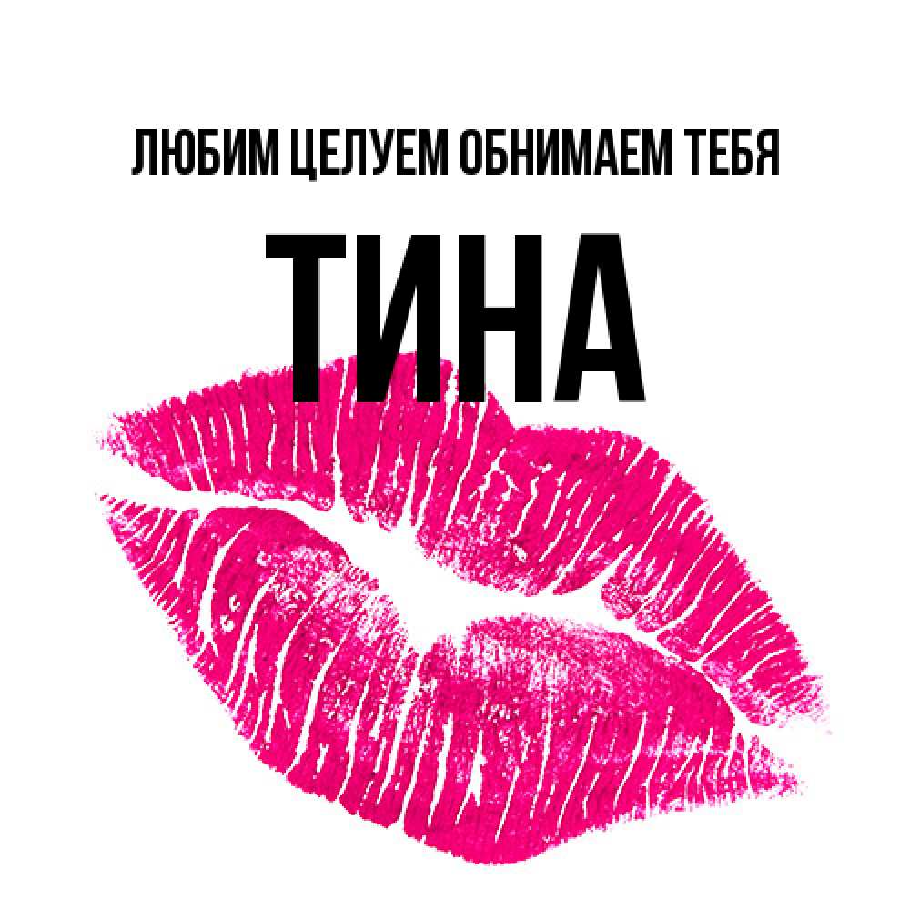 Открытка на каждый день с именем, Тина Любим целуем обнимаем тебя след от помады Прикольная открытка с пожеланием онлайн скачать бесплатно 