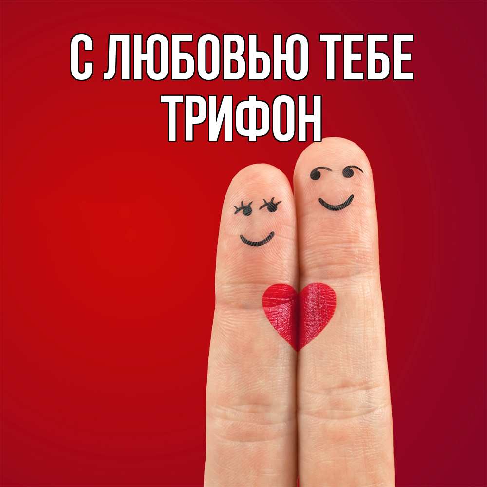 Открытка на каждый день с именем, Трифон С любовью тебе одно целое Прикольная открытка с пожеланием онлайн скачать бесплатно 