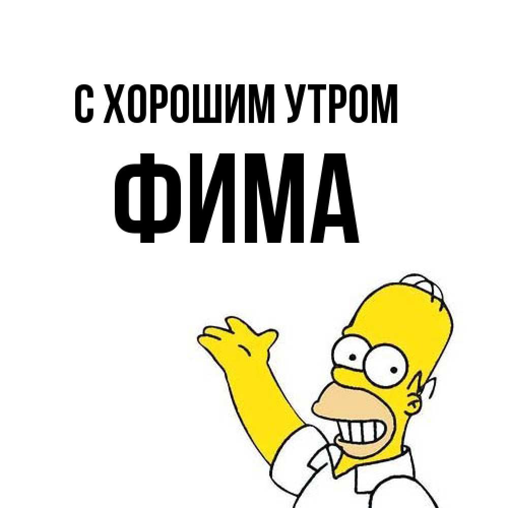 Открытка на каждый день с именем, Фима С хорошим утром открытки с пожеланиями Прикольная открытка с пожеланием онлайн скачать бесплатно 