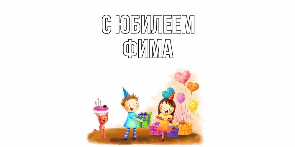 Открытка на каждый день с именем, Фима C юбилеем дети, подарки Прикольная открытка с пожеланием онлайн скачать бесплатно 