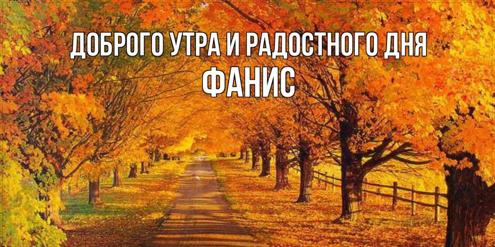 Открытка на каждый день с именем, Фанис Доброго утра и радостного дня деревья с осенними листьями Прикольная открытка с пожеланием онлайн скачать бесплатно 