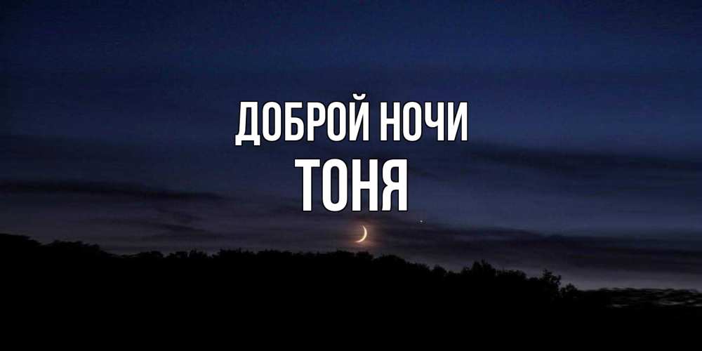 Открытка на каждый день с именем, Тоня Доброй ночи месяц Прикольная открытка с пожеланием онлайн скачать бесплатно 