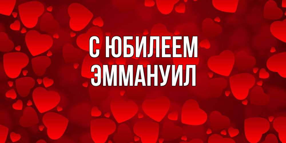 Открытка на каждый день с именем, Эммануил C юбилеем прекрасные сердечки на открытке с красным фоном Прикольная открытка с пожеланием онлайн скачать бесплатно 