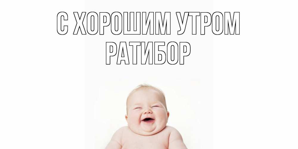 Открытка на каждый день с именем, Ратибор С хорошим утром малыш с улыбкой Прикольная открытка с пожеланием онлайн скачать бесплатно 