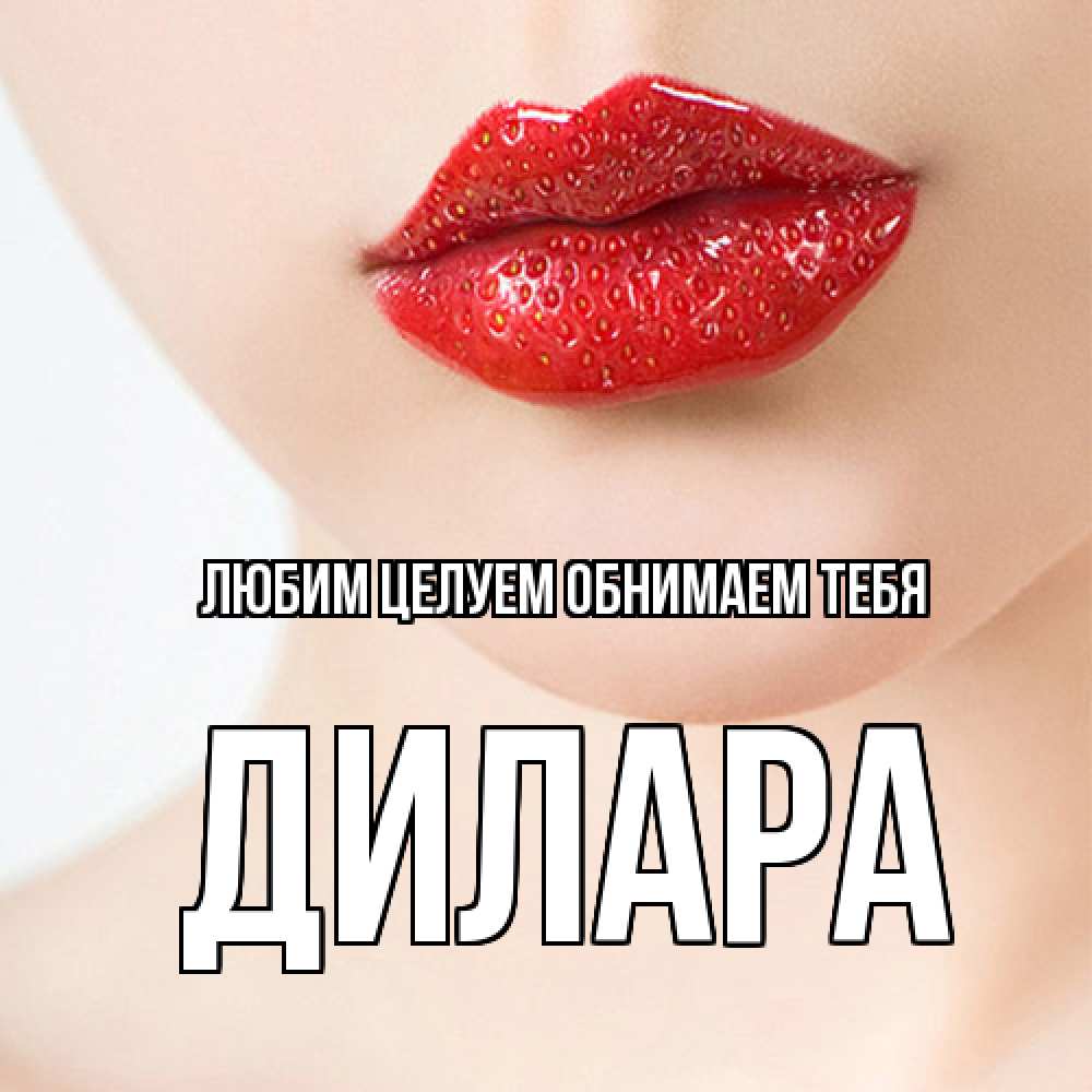 Открытка на каждый день с именем, Дилара Любим целуем обнимаем тебя клубничные губы красного цвета Прикольная открытка с пожеланием онлайн скачать бесплатно 