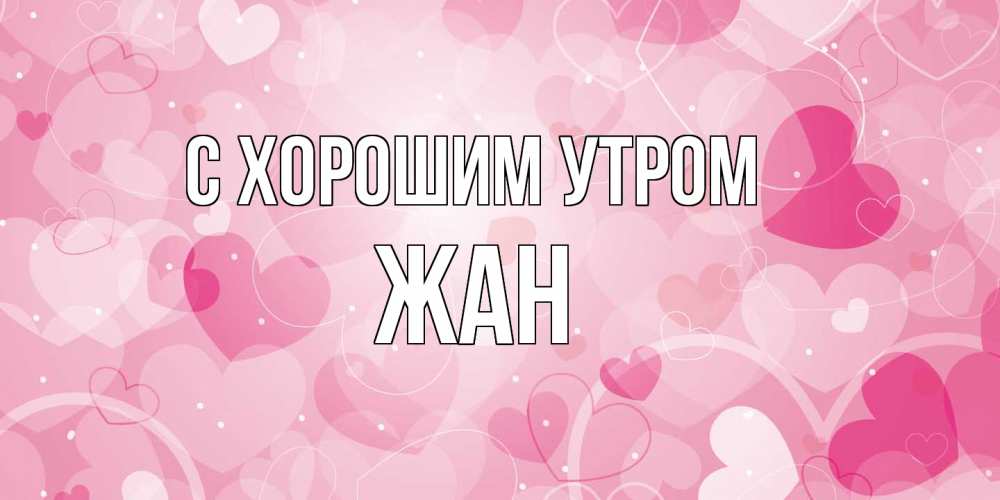 Открытка на каждый день с именем, Жан С хорошим утром хорошее настроение утром Прикольная открытка с пожеланием онлайн скачать бесплатно 
