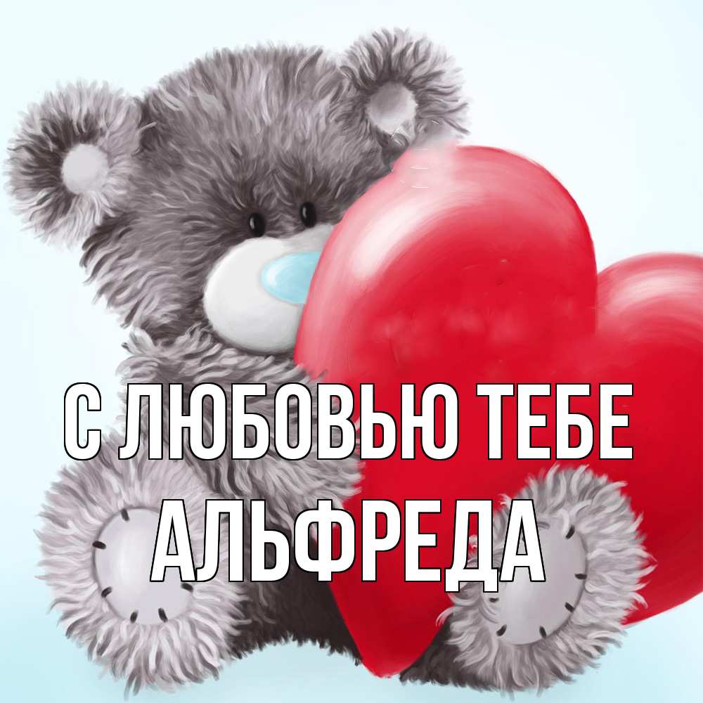 Открытка на каждый день с именем, Альфреда С любовью тебе медвежуся Прикольная открытка с пожеланием онлайн скачать бесплатно 