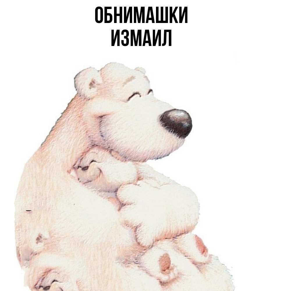 Открытка на каждый день с именем, Измаил Обнимашки мама белый медведь Прикольная открытка с пожеланием онлайн скачать бесплатно 
