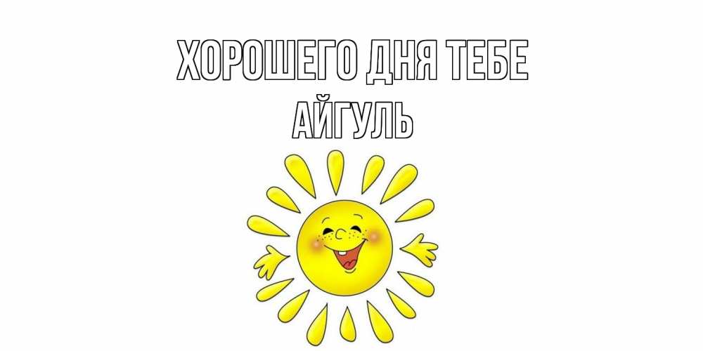 Открытка на каждый день с именем, Айгуль Хорошего дня тебе открытка на каждый день Прикольная открытка с пожеланием онлайн скачать бесплатно 