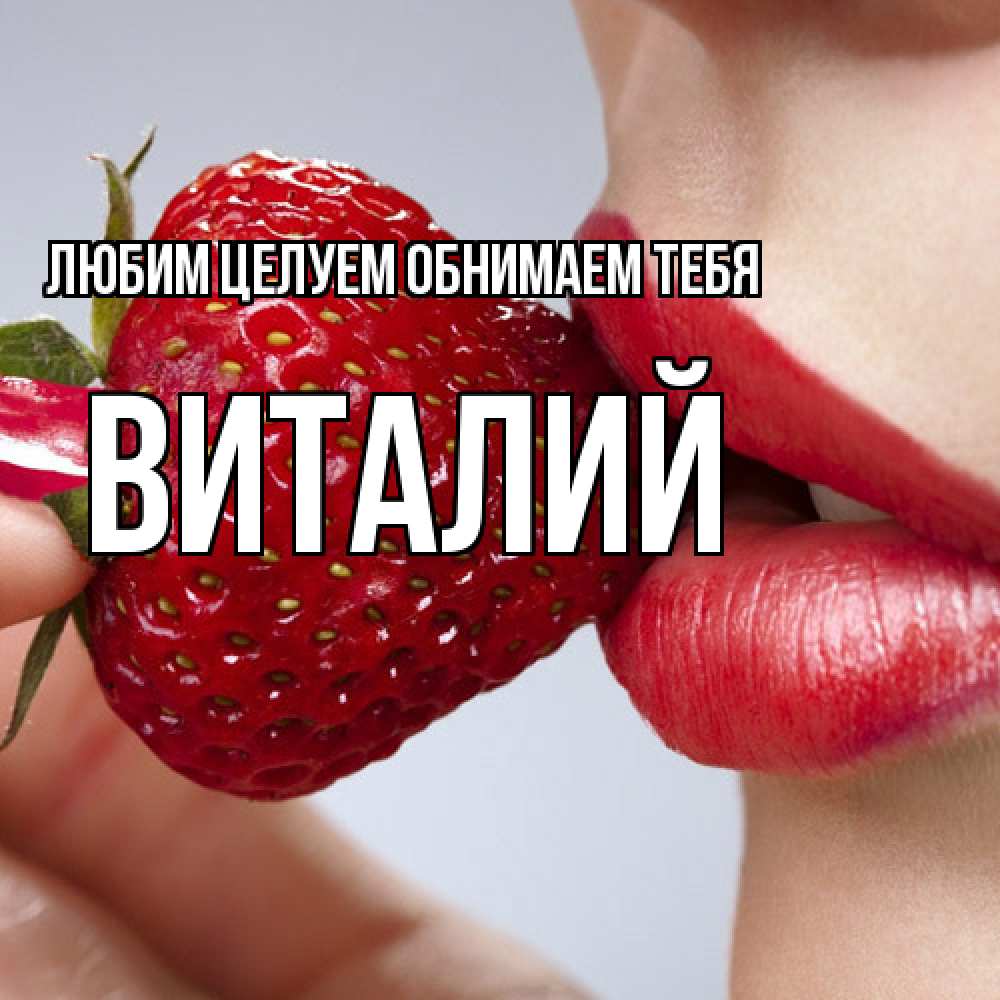 Открытка на каждый день с именем, Виталий Любим целуем обнимаем тебя губки держат клубничку Прикольная открытка с пожеланием онлайн скачать бесплатно 