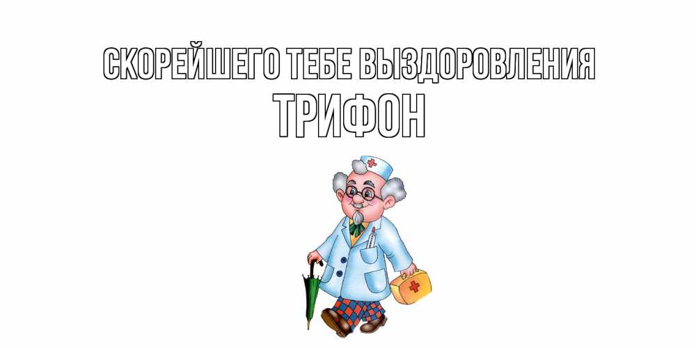 Открытка на каждый день с именем, Трифон Скорейшего тебе выздоровления не болей Прикольная открытка с пожеланием онлайн скачать бесплатно 