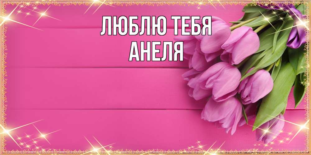 Открытка на каждый день с именем, Анеля Люблю тебя открытка для фотошопа с подписью Прикольная открытка с пожеланием онлайн скачать бесплатно 