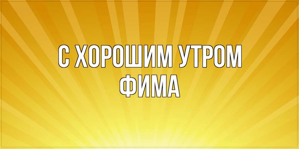 Открытка на каждый день с именем, Фима С хорошим утром пожелания доброго утра Прикольная открытка с пожеланием онлайн скачать бесплатно 