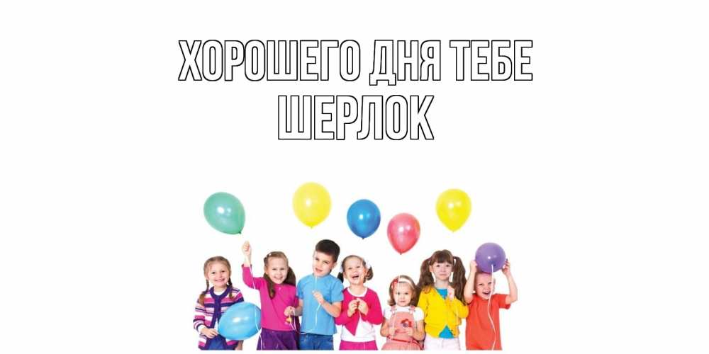 Открытка на каждый день с именем, Шерлок Хорошего дня тебе открытка для ребенка Прикольная открытка с пожеланием онлайн скачать бесплатно 