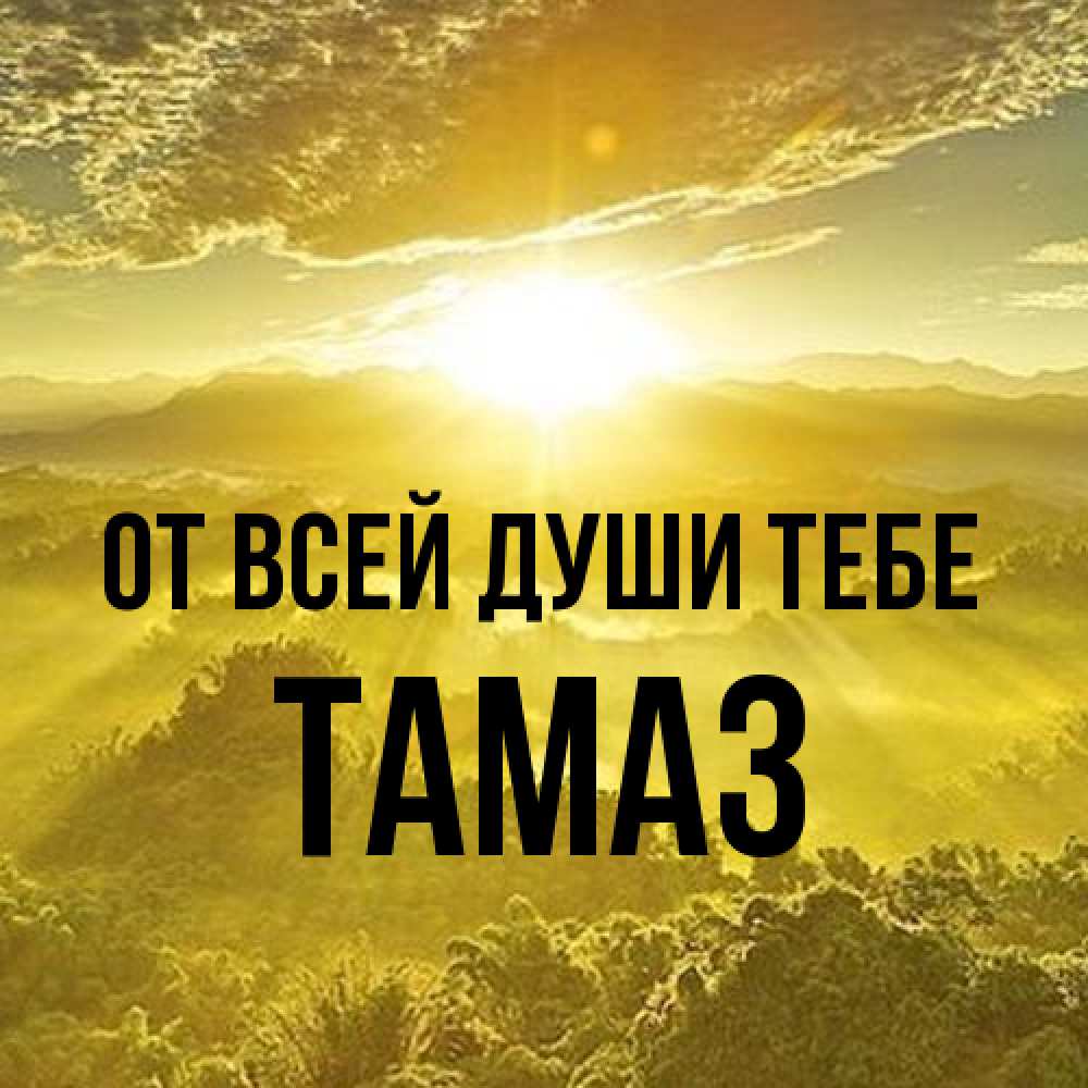 Открытка на каждый день с именем, Тамаз От всей души тебе леса и небо в желтом Прикольная открытка с пожеланием онлайн скачать бесплатно 