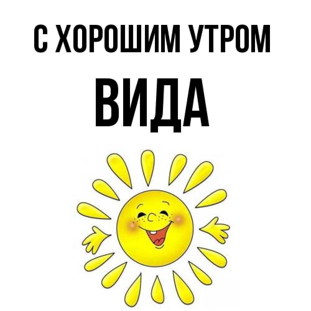 Открытка на каждый день с именем, Вида С хорошим утром улыбка Прикольная открытка с пожеланием онлайн скачать бесплатно 