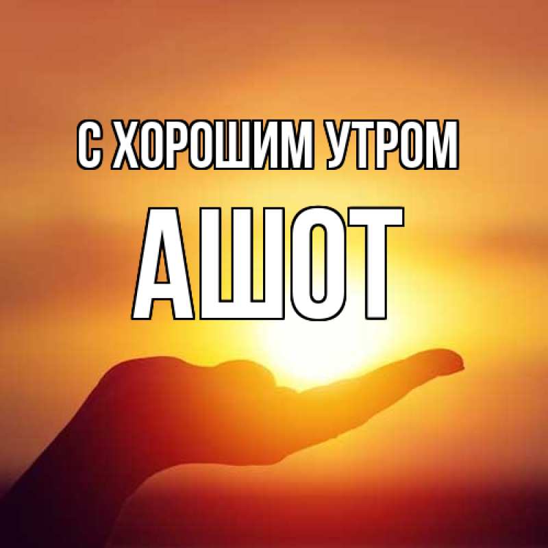 Картинка С хорошим утром, Ашот