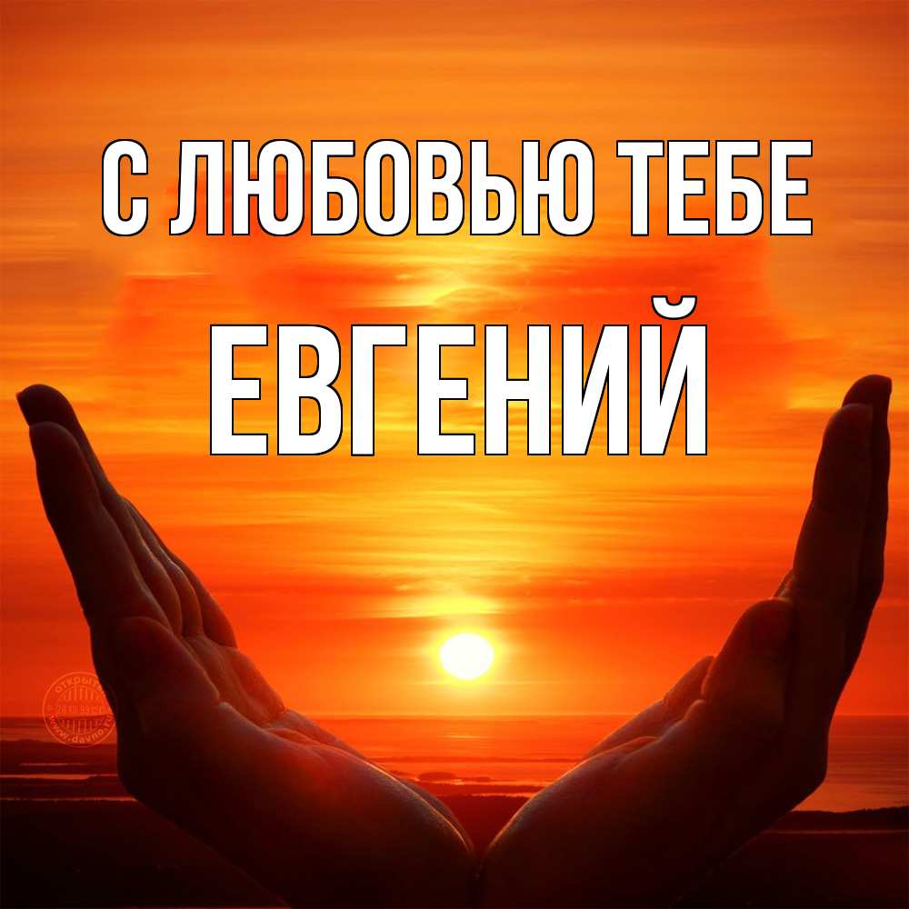 Открытка на каждый день с именем, Евгений С любовью тебе в руках Прикольная открытка с пожеланием онлайн скачать бесплатно 