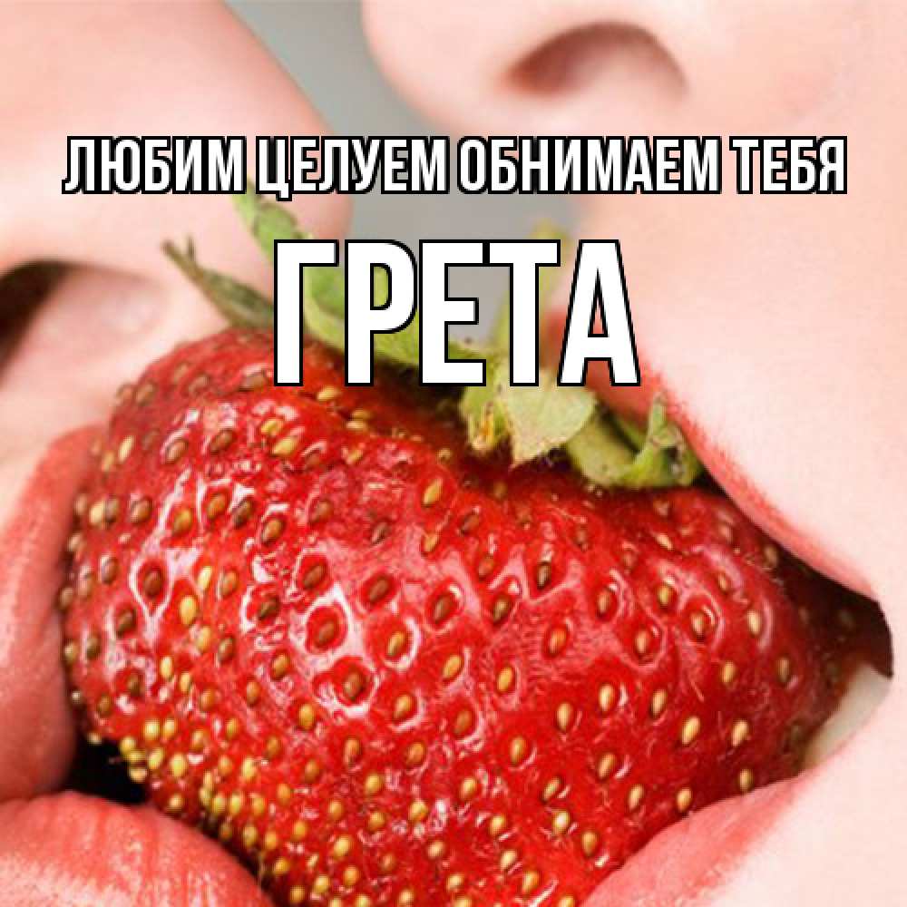 Открытка на каждый день с именем, Грета Любим целуем обнимаем тебя поцелуйчик Прикольная открытка с пожеланием онлайн скачать бесплатно 