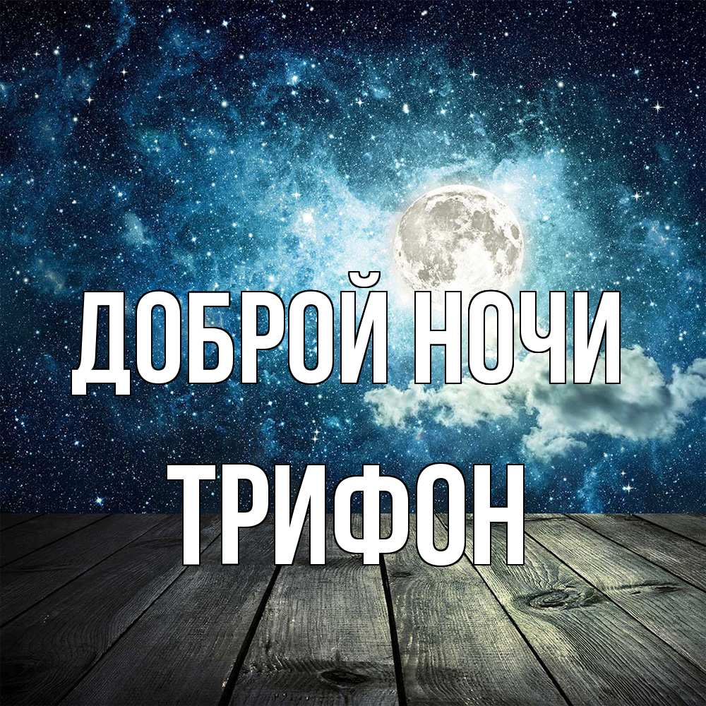 Открытка на каждый день с именем, Трифон Доброй ночи луна Прикольная открытка с пожеланием онлайн скачать бесплатно 