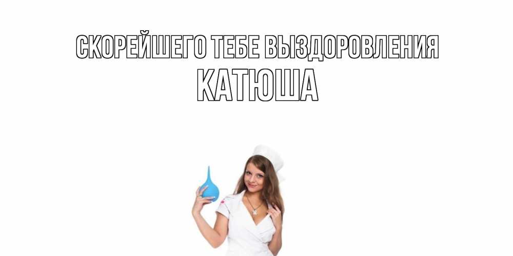 Открытка на каждый день с именем, Катюша Скорейшего тебе выздоровления клизма Прикольная открытка с пожеланием онлайн скачать бесплатно 