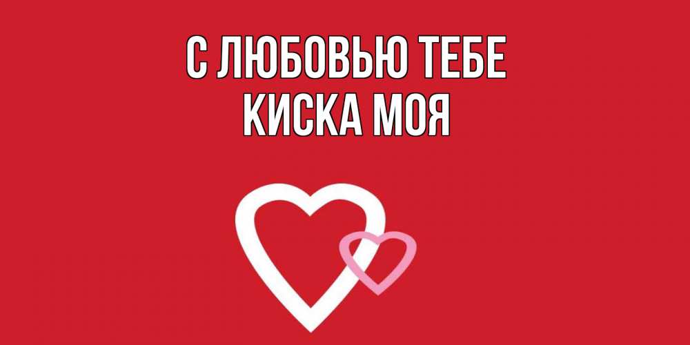 Открытка на каждый день с именем, Киска-моя С любовью тебе сердце Прикольная открытка с пожеланием онлайн скачать бесплатно 