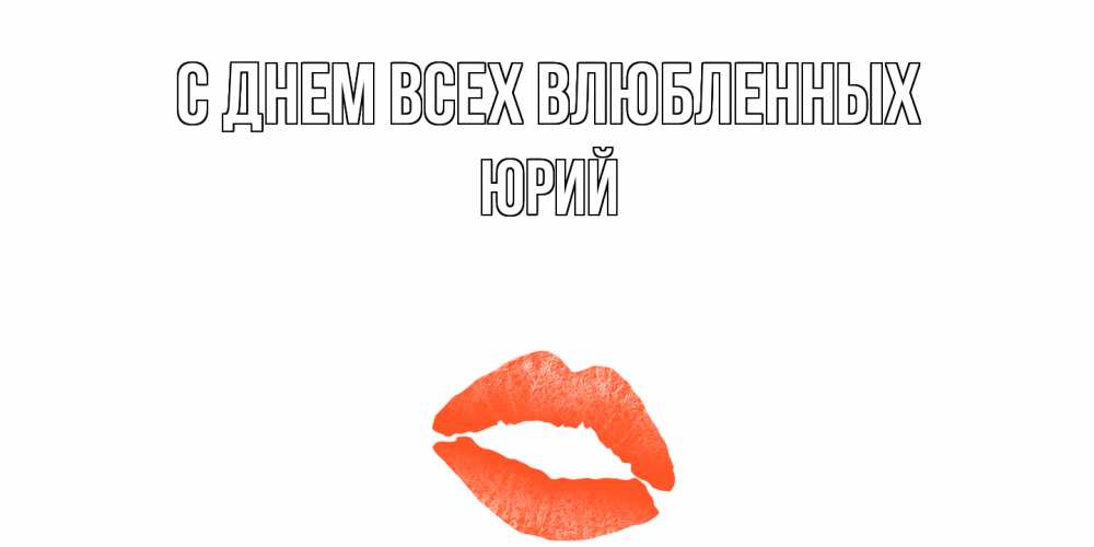 Открытка на каждый день с именем, Юрий С днем всех влюбленных губы на день всех влюбленных Прикольная открытка с пожеланием онлайн скачать бесплатно 