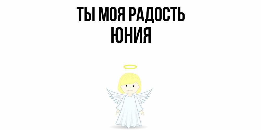 Открытка на каждый день с именем, Юния Ты моя радость ангел Прикольная открытка с пожеланием онлайн скачать бесплатно 