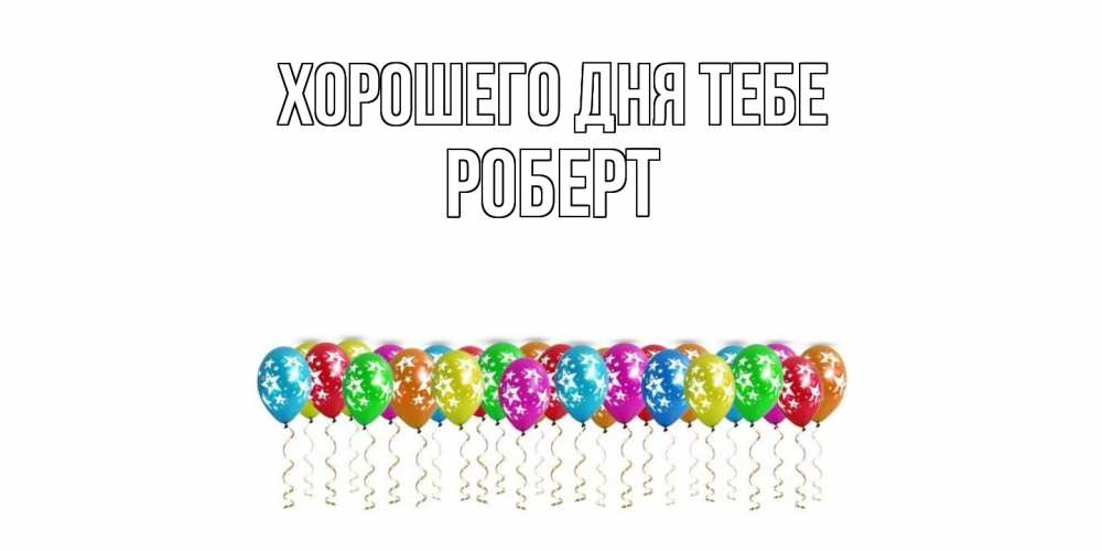 Открытка на каждый день с именем, Роберт Хорошего дня тебе прекрасного дня Прикольная открытка с пожеланием онлайн скачать бесплатно 