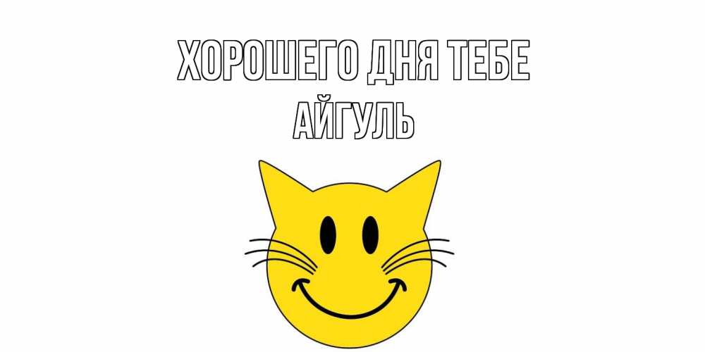 Открытка на каждый день с именем, Айгуль Хорошего дня тебе открытка с котом Прикольная открытка с пожеланием онлайн скачать бесплатно 
