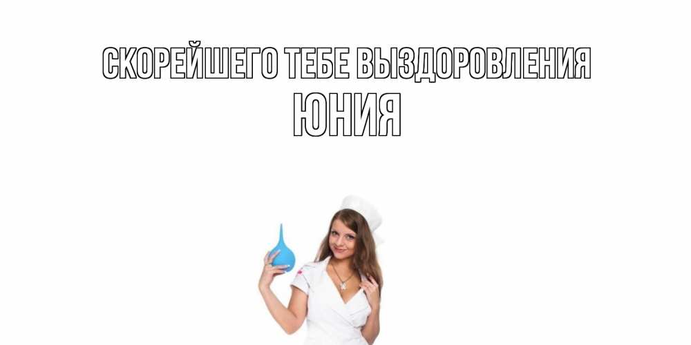 Открытка на каждый день с именем, Юния Скорейшего тебе выздоровления клизма Прикольная открытка с пожеланием онлайн скачать бесплатно 