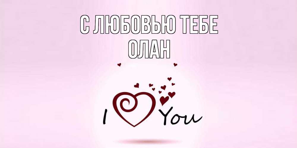 Открытка на каждый день с именем, Олан С любовью тебе сердце Прикольная открытка с пожеланием онлайн скачать бесплатно 