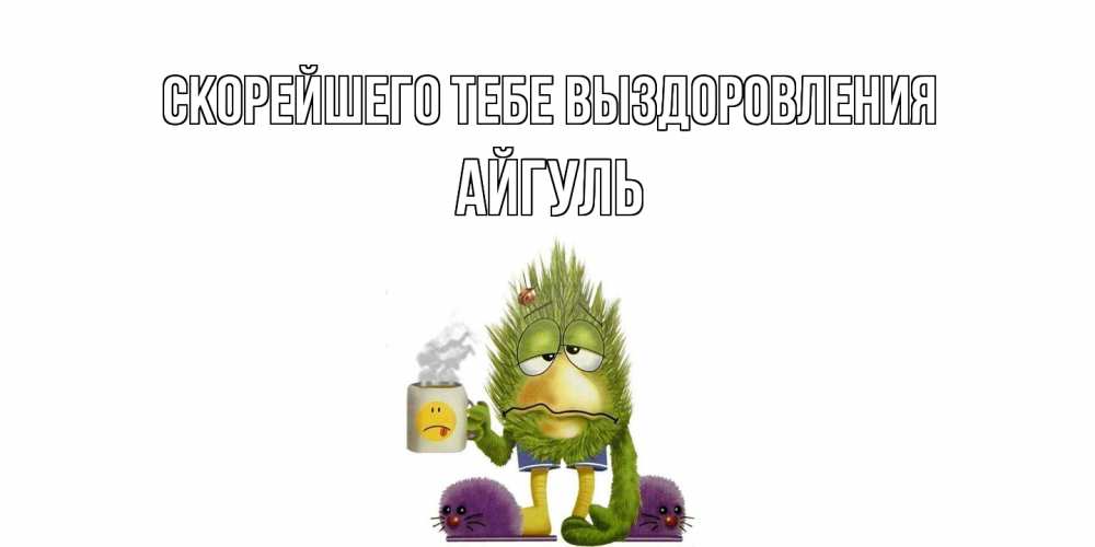 Открытка на каждый день с именем, Айгуль Скорейшего тебе выздоровления выздоравливайте быстрее Прикольная открытка с пожеланием онлайн скачать бесплатно 