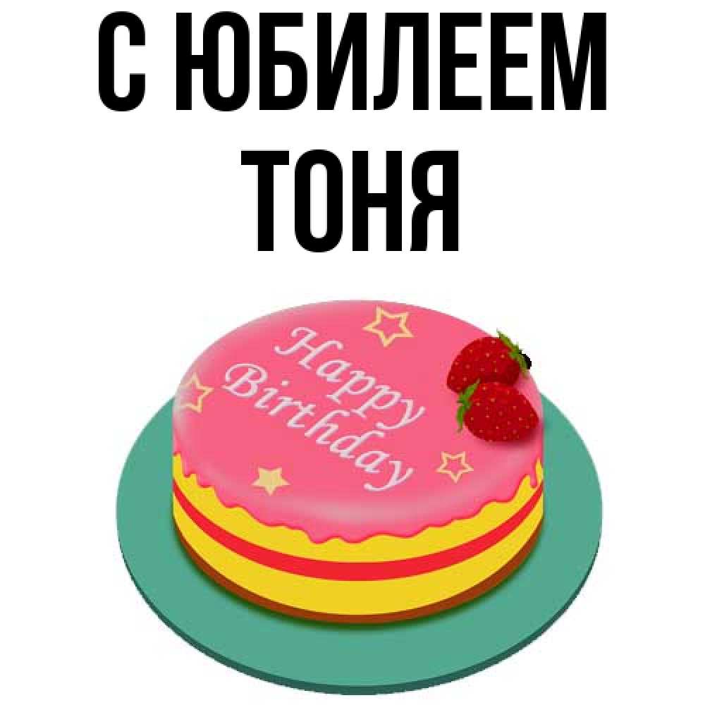 Открытка на каждый день с именем, Тоня C юбилеем торт, клубника, днюха Прикольная открытка с пожеланием онлайн скачать бесплатно 